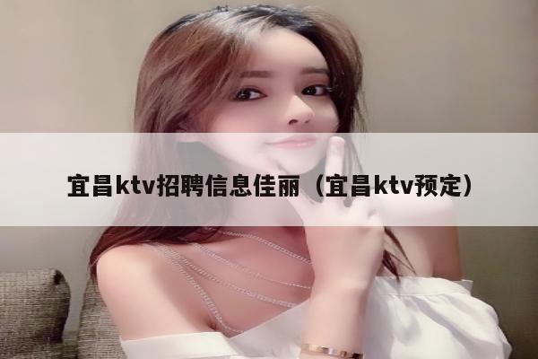 宜昌ktv招聘信息佳丽（宜昌ktv预定）