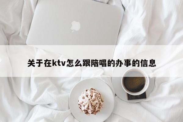 关于在ktv怎么跟陪唱的办事的信息