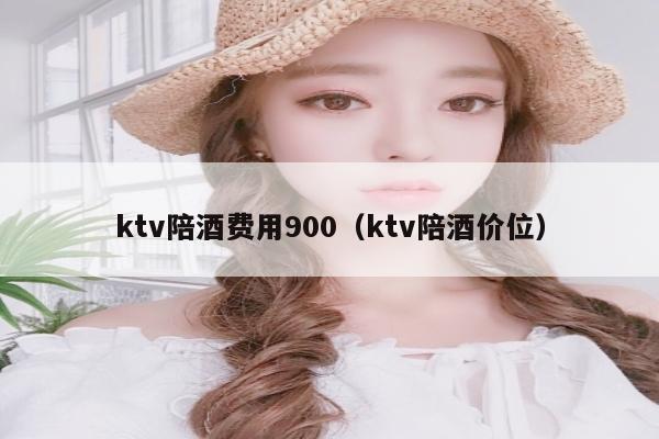 ktv陪酒费用900（ktv陪酒价位）