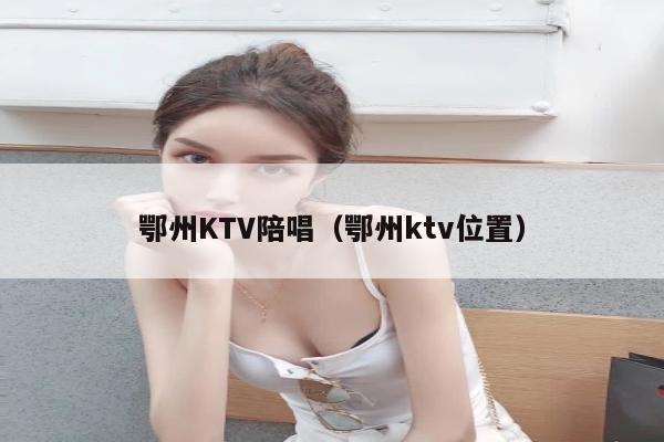 鄂州KTV陪唱（鄂州ktv位置）