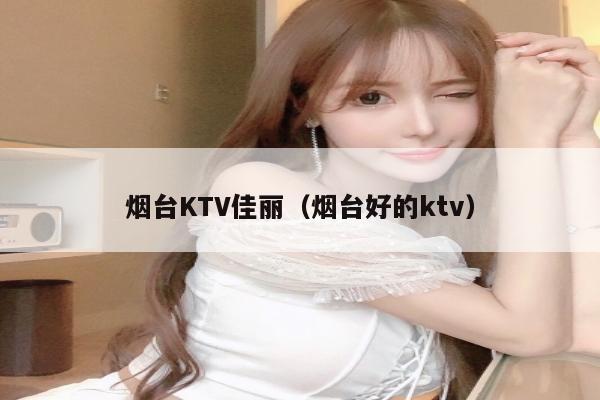 烟台KTV佳丽（烟台好的ktv）