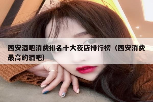 西安酒吧消费排名十大夜店排行榜（西安消费最高的酒吧）