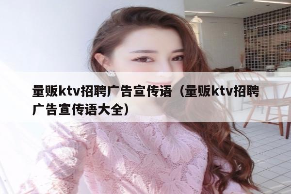 量贩ktv招聘广告宣传语（量贩ktv招聘广告宣传语大全）