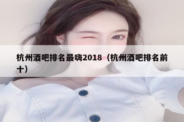 杭州酒吧排名最嗨2018（杭州酒吧排名前十）