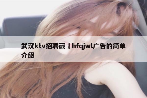 武汉ktv招聘葳訫hfqjwl广告的简单介绍