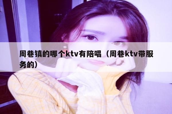周巷镇的哪个ktv有陪唱（周巷ktv带服务的）