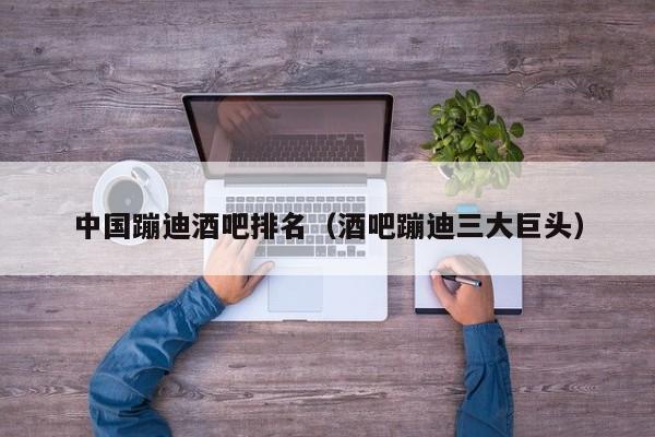中国蹦迪酒吧排名（酒吧蹦迪三大巨头）