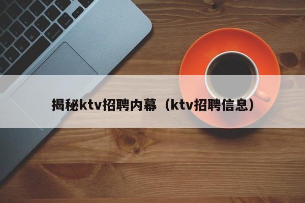 揭秘ktv招聘内幕（ktv招聘信息）