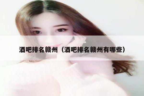 酒吧排名赣州（酒吧排名赣州有哪些）