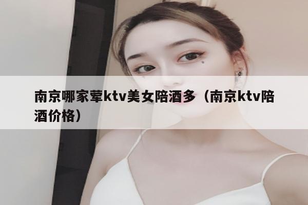 南京哪家荤ktv美女陪酒多（南京ktv陪酒价格）