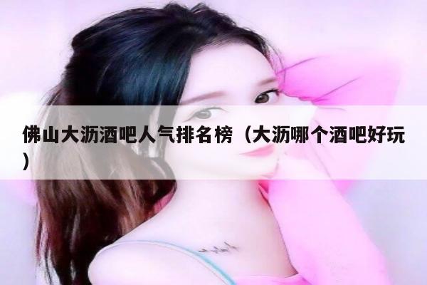 佛山大沥酒吧人气排名榜（大沥哪个酒吧好玩）