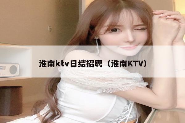 淮南ktv日结招聘（淮南KTV）