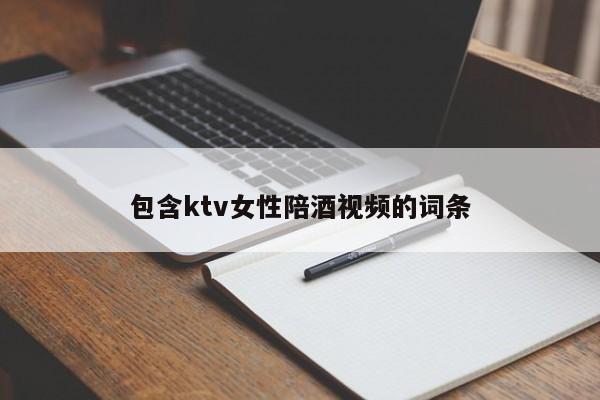 包含ktv女性陪酒视频的词条