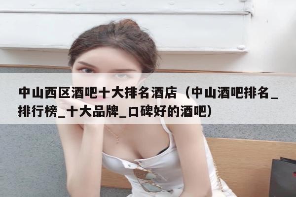 中山西区酒吧十大排名酒店（中山酒吧排名_排行榜_十大品牌_口碑好的酒吧）