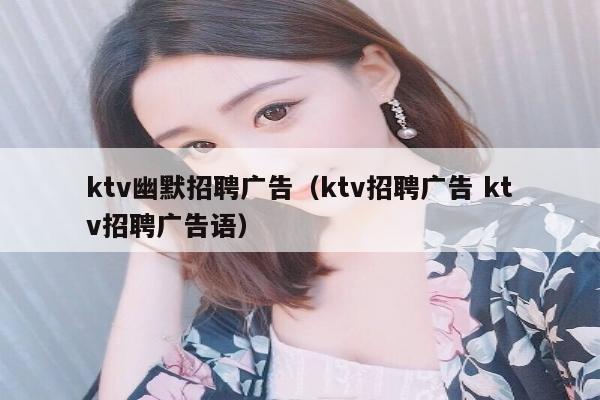 ktv幽默招聘广告（ktv招聘广告 ktv招聘广告语）