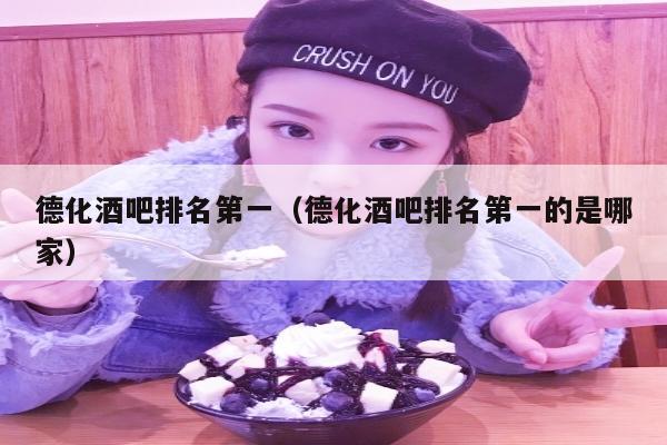 德化酒吧排名第一（德化酒吧排名第一的是哪家）