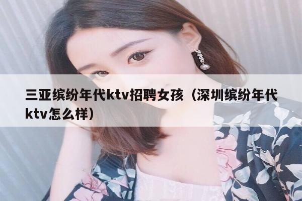 三亚缤纷年代ktv招聘女孩（深圳缤纷年代ktv怎么样）
