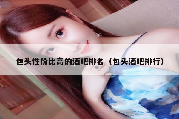 包头性价比高的酒吧排名（包头酒吧排行）