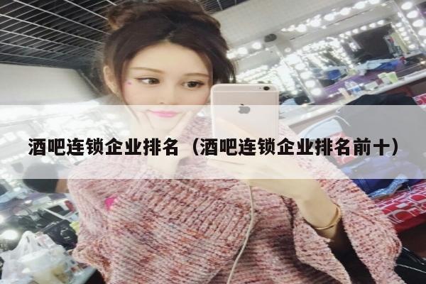 酒吧连锁企业排名（酒吧连锁企业排名前十）