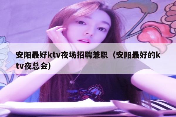 安阳最好ktv夜场招聘兼职（安阳最好的ktv夜总会）