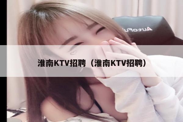 淮南KTV招聘（淮南KTV招聘）