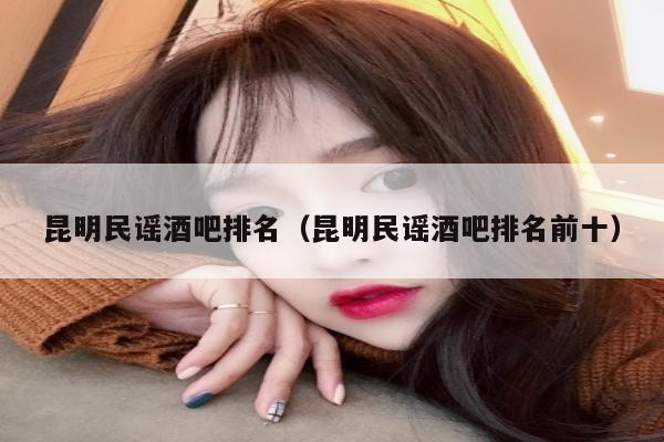 昆明民谣酒吧排名（昆明民谣酒吧排名前十）