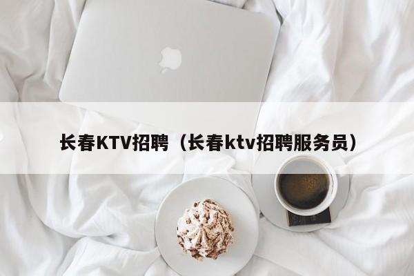 长春KTV招聘（长春ktv招聘服务员）