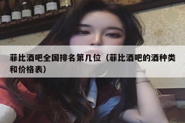 菲比酒吧全国排名第几位（菲比酒吧的酒种类和价格表）