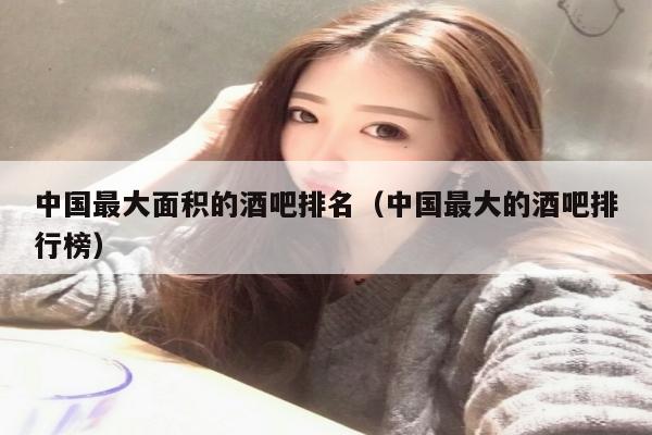 中国最大面积的酒吧排名（中国最大的酒吧排行榜）