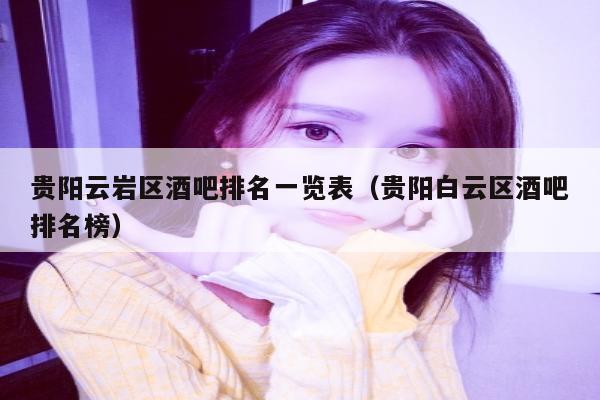 贵阳云岩区酒吧排名一览表（贵阳白云区酒吧排名榜）