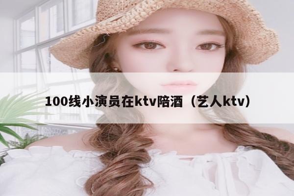 100线小演员在ktv陪酒（艺人ktv）