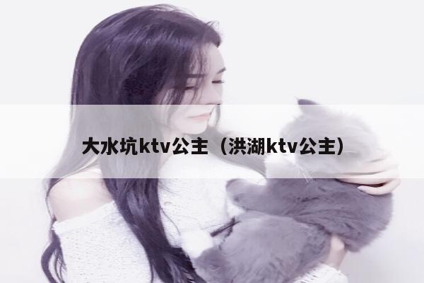 大水坑ktv公主（洪湖ktv公主）