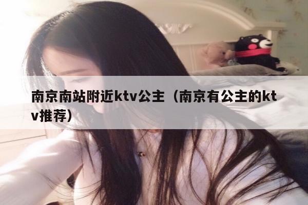 南京南站附近ktv公主（南京有公主的ktv推荐）
