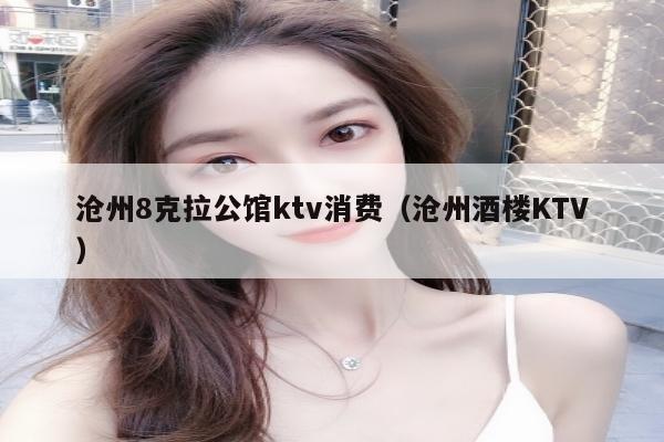 沧州8克拉公馆ktv消费（沧州酒楼KTV）