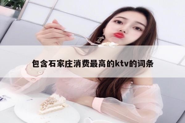 包含石家庄消费最高的ktv的词条