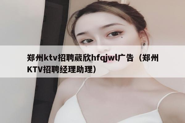 郑州ktv招聘葳欣hfqjwl广告（郑州KTV招聘经理助理）