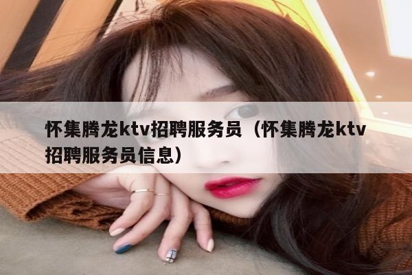 怀集腾龙ktv招聘服务员（怀集腾龙ktv招聘服务员信息）