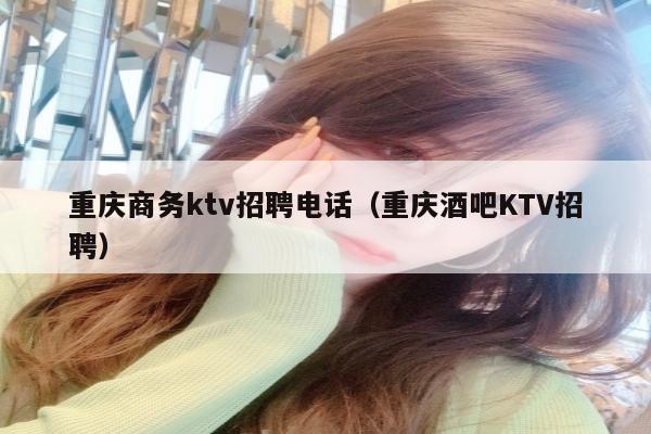 重庆商务ktv招聘电话（重庆酒吧KTV招聘）