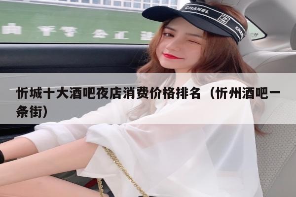 忻城十大酒吧夜店消费价格排名（忻州酒吧一条街）