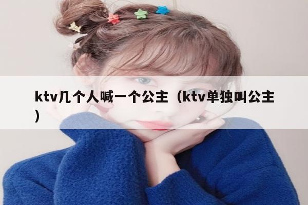 ktv几个人喊一个公主（ktv单独叫公主）