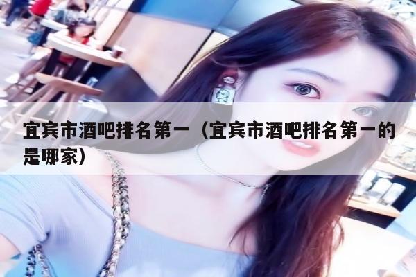 宜宾市酒吧排名第一（宜宾市酒吧排名第一的是哪家）