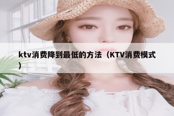 ktv消费降到最低的方法（KTV消费模式）