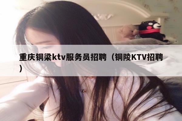 重庆铜梁ktv服务员招聘（铜陵KTV招聘）