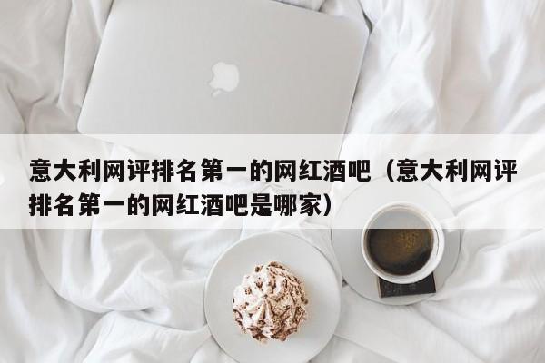 意大利网评排名第一的网红酒吧（意大利网评排名第一的网红酒吧是哪家）