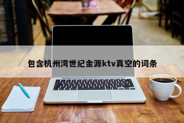 包含杭州湾世纪金源ktv真空的词条