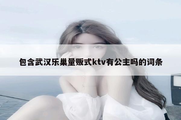 包含武汉乐巢量贩式ktv有公主吗的词条