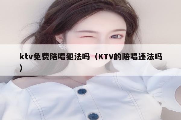 ktv免费陪唱犯法吗（KTV的陪唱违法吗）