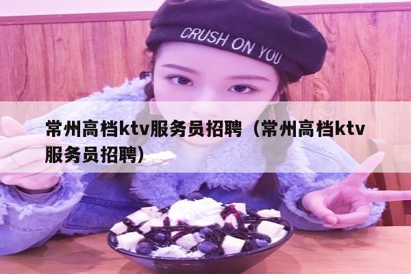 常州高档ktv服务员招聘（常州高档ktv服务员招聘）