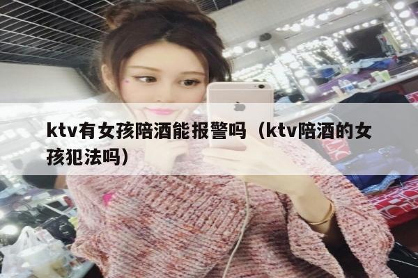 ktv有女孩陪酒能报警吗（ktv陪酒的女孩犯法吗）