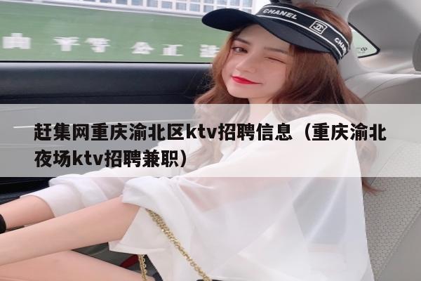 赶集网重庆渝北区ktv招聘信息（重庆渝北夜场ktv招聘兼职）